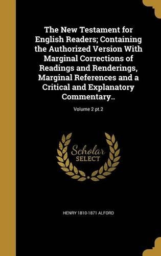 The New Testament for English Readers; Containing the Authorized Version With Marginal Corrections of Readings and Renderings, Marginal References and a Critical and Explanatory Commentary..; Volume 2 pt.2