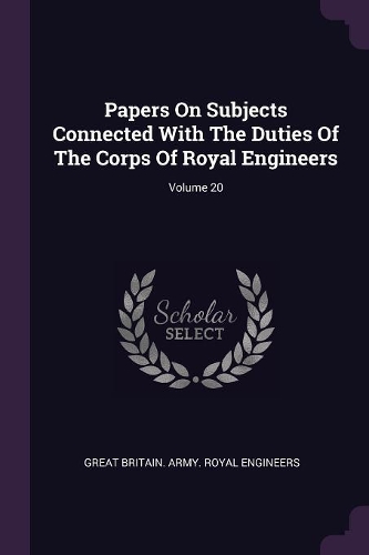 Papers On Subjects Connected With The Duties Of The Corps Of Royal Engineers; Volume 20