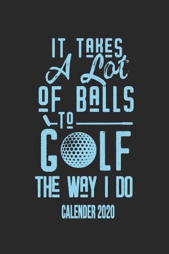 It Takes A Lot Of Balls To Golf The Way I Do Calender 2020