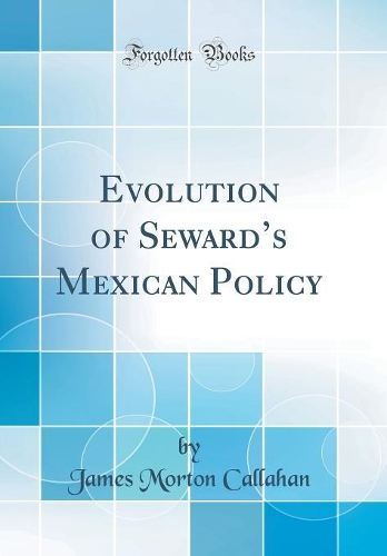 Evolution of Sewards Mexican Policy (Classic Reprint)