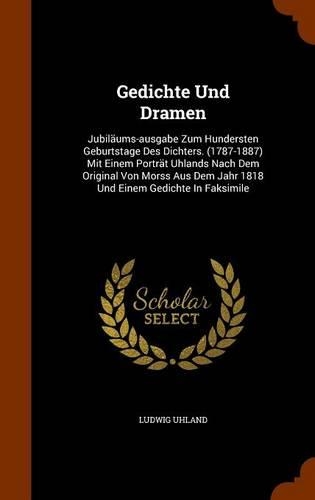 Gedichte Und Dramen: Jubiläums-ausgabe Zum Hundersten Geburtstage Des Dichters. (1787-1887) Mit Einem Porträt Uhlands Nach Dem Original Von Morss Aus Dem Jahr 1818 Und E(English)
