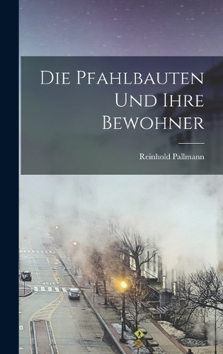 Die Pfahlbauten und ihre Bewohner