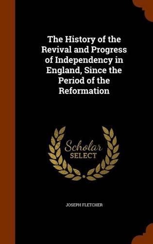 The History of the Revival and Progress of Independency in England, Since the Period of the Reformation