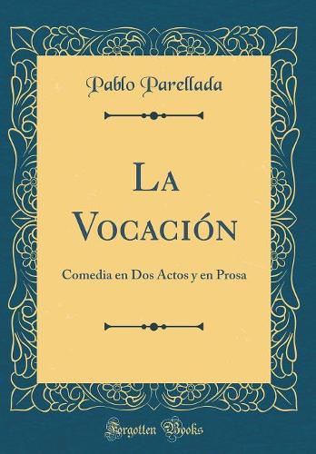 La Vocación: Comedia en Dos Actos y en Prosa (Classic Reprint)