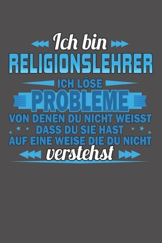 Ich bin Religionslehrer Ich löse Probleme von denen du nicht weisst dass du sie hast auf eine Weise die du nicht verstehst