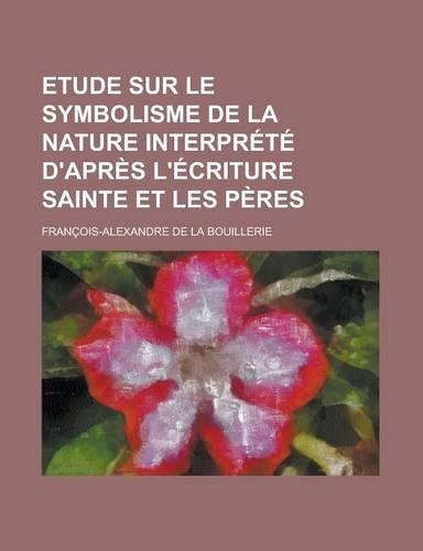 Etude Sur Le Symbolisme de La Nature Interprete D'Apres L'Ecriture Sainte Et Les Peres