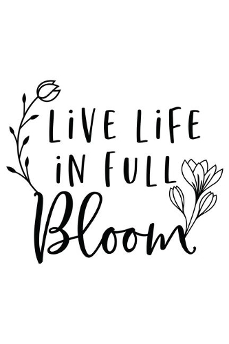 Live Life In Full Bloom