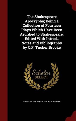 The Shakespeare Apocrypha; Being a Collection of Fourteen Plays Which Have Been Ascribed to Shakespeare. Edited with Introd., Notes and Bibliography by C.F. Tucker Brooke