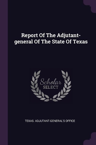 Report Of The Adjutant-general Of The State Of Texas
