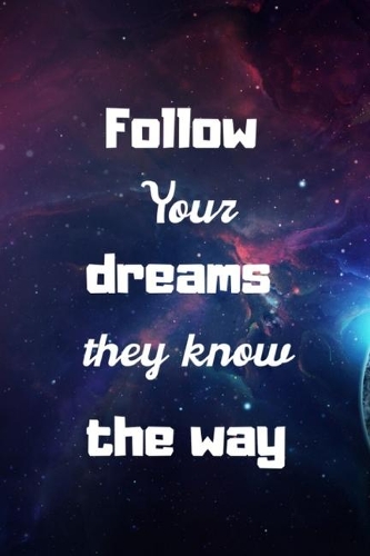 Follow your dreams they know the way