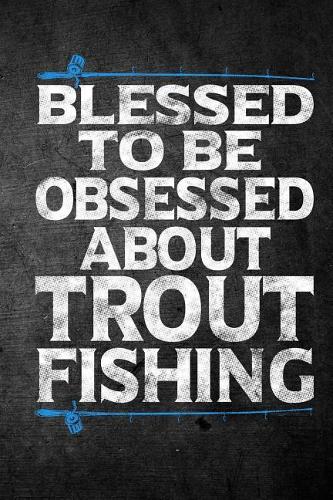 Blessed To Be Obsessed About Trout Fishing