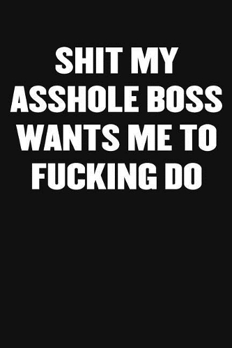 Shit My Asshole Boss Wants Me to Fucking Do