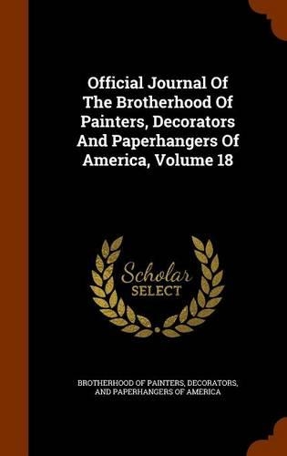 Official Journal Of The Brotherhood Of Painters, Decorators And Paperhangers Of America, Volume 18