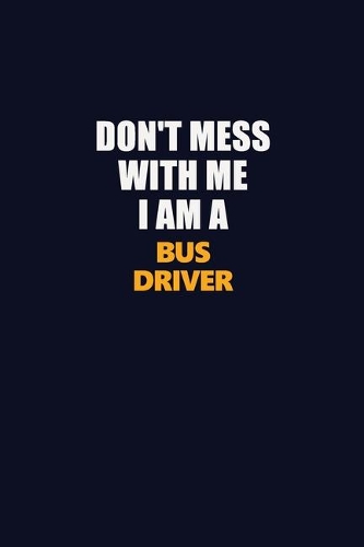 Don't Mess With Me I Am A Bus Driver