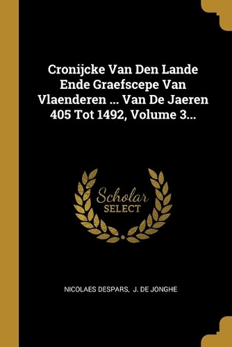 Cronijcke Van Den Lande Ende Graefscepe Van Vlaenderen ... Van De Jaeren 405 Tot 1492, Volume 3...