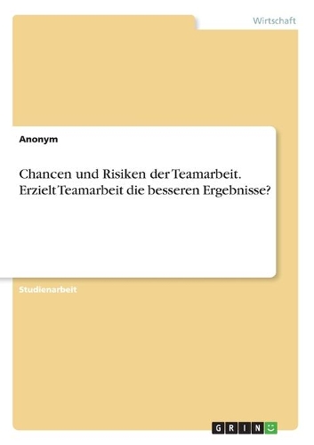Chancen und Risiken der Teamarbeit. Erzielt Teamarbeit die besseren Ergebnisse?