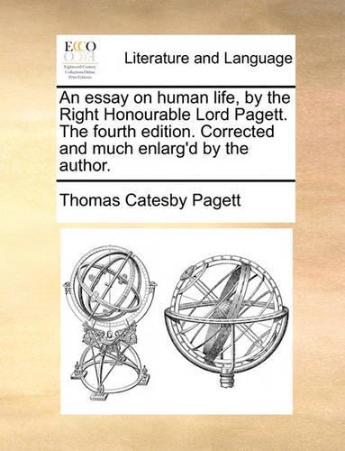 An Essay on Human Life, by the Right Honourable Lord Pagett. the Fourth Edition. Corrected and Much Enlarg'd by the Author.