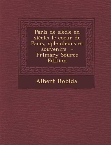 Paris de Siecle En Siecle; Le Coeur de Paris, Splendeurs Et Souvenirs (Primary Source)
