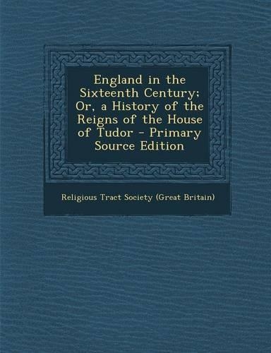 England in the Sixteenth Century; Or, a History of the Reigns of the House of Tudor - Primary Source Edition