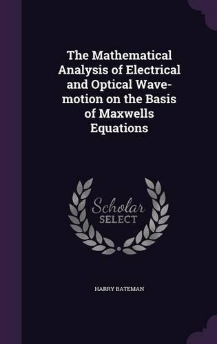 The Mathematical Analysis of Electrical and Optical Wave-motion on the Basis of Maxwells Equations