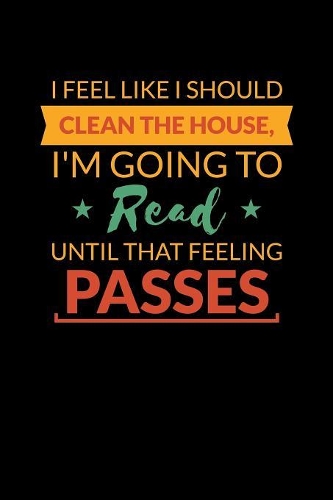 I Feel Like I Should Clean The House I'm Going To Read Until That Feeling Passes