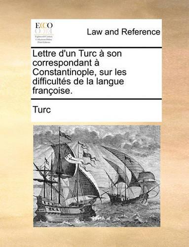 Lettre d'Un Turc À Son Correspondant À Constantinople, Sur Les Difficultés de la Langue Françoise.