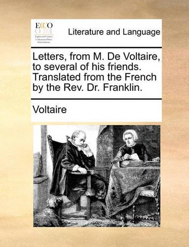 Letters, from M. de Voltaire, to Several of His Friends. Translated from the French by the REV. Dr. Franklin.