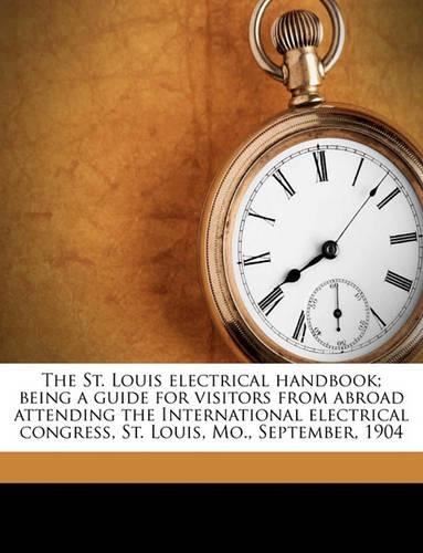 The St. Louis Electrical Handbook; Being a Guide for Visitors from Abroad Attending the International Electrical Congress, St. Louis, Mo., September, 1904