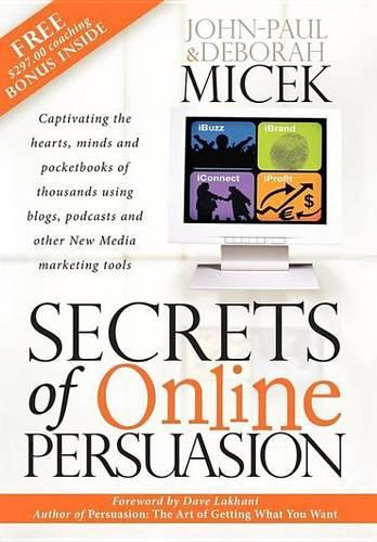 Secrets of Online Persuasion: Captivating the Hearts, Minds and Pocketbooks of Thousands Using Blogs, Podcasts and Other New Media Marketing Tools