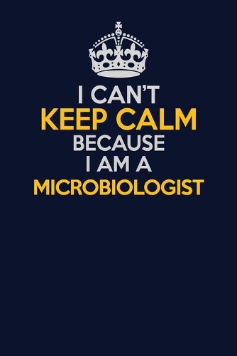 I Can't Keep Calm Because I Am A Microbiologist