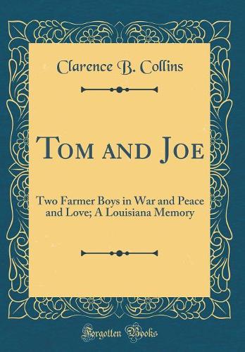 Tom and Joe: Two Farmer Boys in War and Peace and Love; A Louisiana Memory (Classic Reprint)