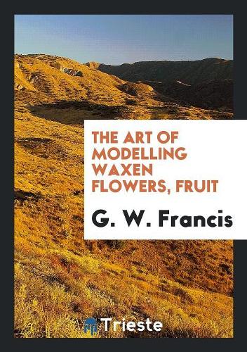 The Art of Modelling Waxen Flowers, Fruit