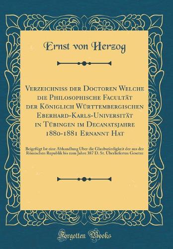 Verzeichniss der Doctoren Welche die Philosophische Facultät der Königlich Württembergischen Eberhard-Karls-Universität in Tübingen im Decanatsjahre 1880-1881 Ernannt Hat: Beigefügt Ist eine Abhandlung Über die Glaubwürdigkeit der aus der Römischen