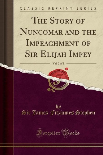 The Story of Nuncomar and the Impeachment of Sir Elijah Impey, Vol. 2 of 2 (Classic Reprint)