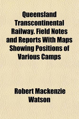 Queensland Transcontinental Railway. Field Notes and Reports with Maps Showing Positions of Various Camps