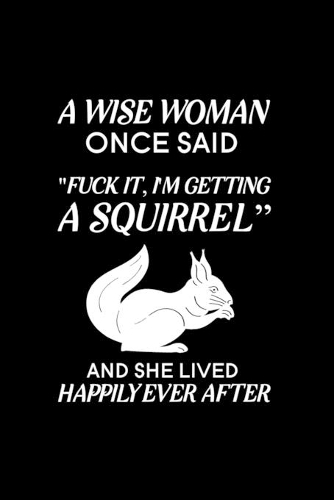 A Wise Woman Once Said Fuck it, I'm Getting a Squirrel And She Lived Happily Ever After