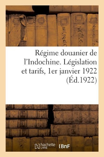 Régime Douanier de l'Indochine. Législation Et Tarifs, 1er Janvier 1922
