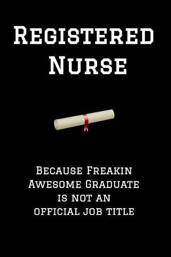 Registered Nurse Because Freakin Awesome Graduate Is Not an Official Job Title