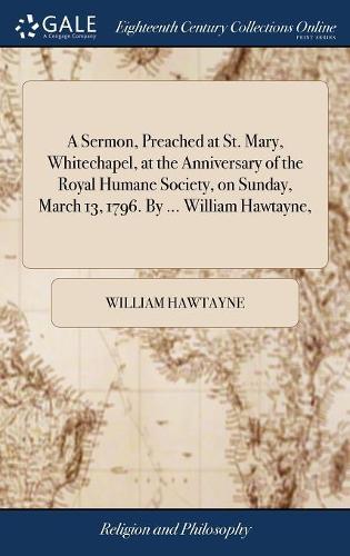 A Sermon, Preached at St. Mary, Whitechapel, at the Anniversary of the Royal Humane Society, on Sunday, March 13, 1796. by ... William Hawtayne,