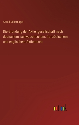 Die Gründung der Aktiengesellschaft nach deutschem, schweizerischem, französischem und englischem Aktienrecht