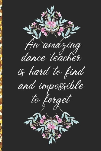 A Truly Amazing Dance Teacher Is Hard To Find, Difficult To Part With And Impossible To Forget