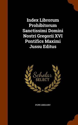 Index Librorum Prohibitorum Sanctissimi Domini Nostri Gregorii XVI Pontifics Maximi Jussu Editus