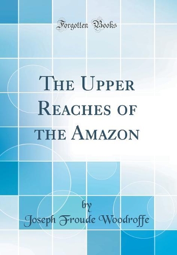 The Upper Reaches of the Amazon (Classic Reprint)