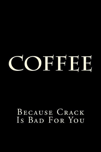 Coffee Because Crack Is Bad For You