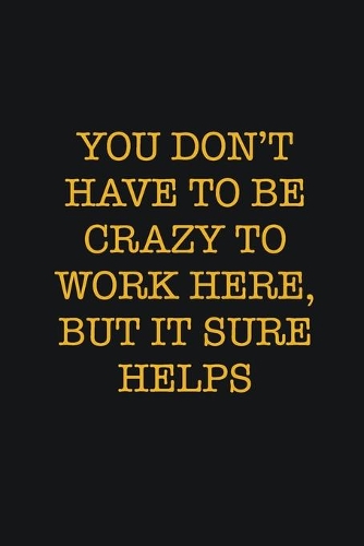 You Don't Have To Be Crazy To Work Here, But It Sure Helps