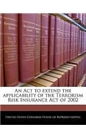 An ACT to Extend the Applicability of the Terrorism Risk Insurance Act of 2002