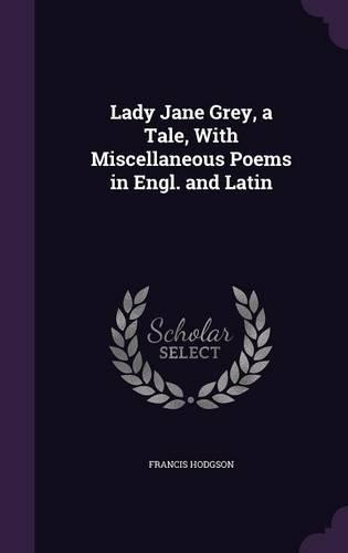 Lady Jane Grey, a Tale, With Miscellaneous Poems in Engl. and Latin