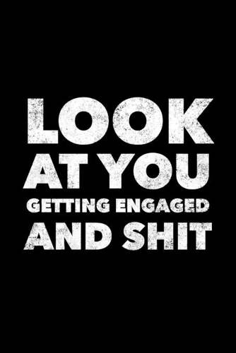 Look At You Getting Engaged And Shit