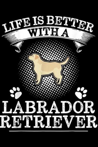 Life Is Better With A Labrador Retriever