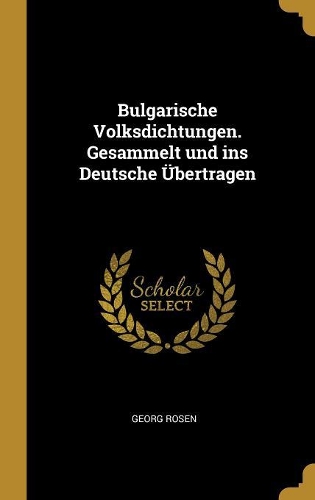 Bulgarische Volksdichtungen. Gesammelt und ins Deutsche Übertragen